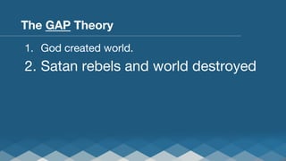 The GAP Theory
1.  God created world.

2.  Satan rebels and world destroyed

 