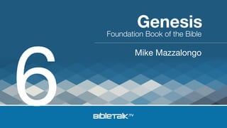 6

Genesis

Foundation Book of the Bible

Mike Mazzalongo

 