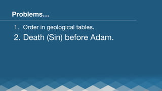 Problems…
1.  Order in geological tables.

2.  Death (Sin) before Adam.

 
