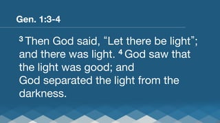 Gen. 1:3-4
3 Then God

said, Let there be light ;
4 God saw that
and there was light. 
the light was good; and
God separated the light from the
darkness.

 