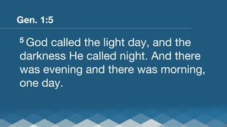Gen. 1:5
5 God

called the light day, and the
darkness He called night. And there
was evening and there was morning,
one day.

 