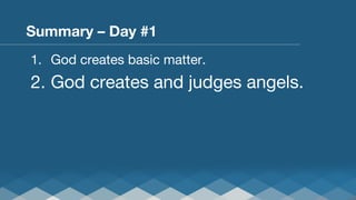 Summary – Day #1
1.  God creates basic matter.

2.  God creates and judges angels.

 