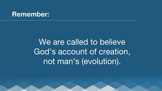 Remember:


We are called to believe
God’s account of creation,
not man’s (evolution).

 