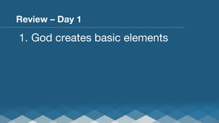 Review – Day 1

1.  God creates basic elements

 