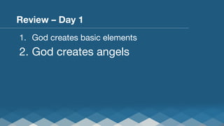 Review – Day 1
1.  God creates basic elements

2.  God creates angels

 