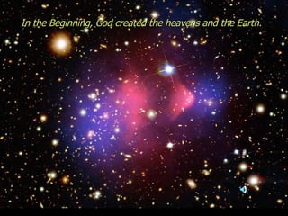 In the Beginning, God created the heavens and the Earth.   