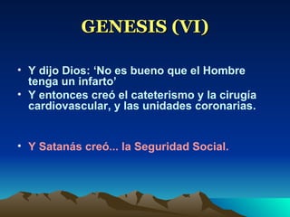 GENESIS (VI) Y dijo Dios: ‘No es bueno que el Hombre tenga un infarto’ Y entonces creó el cateterismo y la cirugía cardiovascular, y las unidades coronarias. Y Satanás creó... la Seguridad Social. 