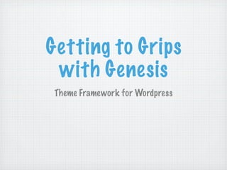 Getting to Grips
 with Genesis
 Theme Framework for Wordpress
 