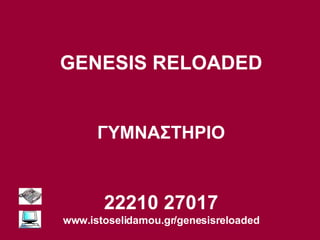 GENESIS RELOADED ΓΥΜΝΑΣΤΗΡΙΟ 22210 27017 www.istoselidamou.gr/genesisreloaded 