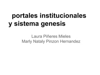 Laura Piñeres Mieles
Marly Nataly Pinzon Hernandez
portales institucionales
y sistema genesis
 