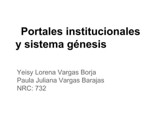 Portales institucionales
y sistema génesis
Yeisy Lorena Vargas Borja
Paula Juliana Vargas Barajas
NRC: 732
 