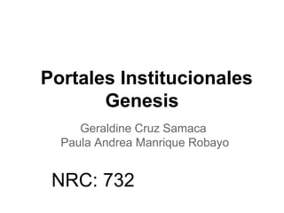 Portales Institucionales
Genesis
Geraldine Cruz Samaca
Paula Andrea Manrique Robayo
NRC: 732
 