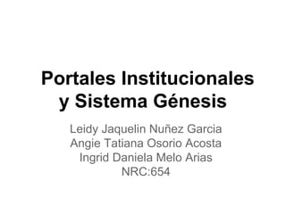 Portales Institucionales
y Sistema Génesis
Leidy Jaquelin Nuñez Garcia
Angie Tatiana Osorio Acosta
Ingrid Daniela Melo Arias
NRC:654
 