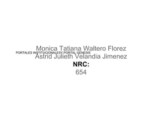 PORTALES INSTITUCIONALESY PORTAL GENESIS
Monica Tatiana Waltero Florez
Astrid Julieth Velandia Jimenez
NRC:
654
 