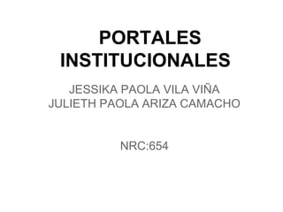 PORTALES
INSTITUCIONALES
JESSIKA PAOLA VILA VIÑA
JULIETH PAOLA ARIZA CAMACHO
NRC:654
 