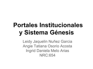 Portales Institucionales
y Sistema Génesis
Leidy Jaquelin Nuñez Garcia
Angie Tatiana Osorio Acosta
Ingrid Daniela Melo Arias
NRC:654
 