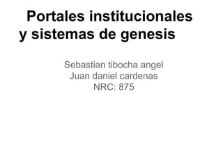 Portales institucionales
y sistemas de genesis
Sebastian tibocha angel
Juan daniel cardenas
NRC: 875
 