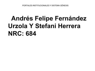 Andrés Felipe Fernández
Urzola Y Stefani Herrera
NRC: 684
PORTALES INSTITUCIONALES Y SISTEMA GÉNESIS
 