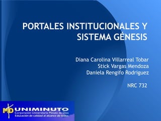 PORTALES INSTITUCIONALES Y
SISTEMA GÉNESIS
Diana Carolina Villarreal Tobar
Stick Vargas Mendoza
Daniela Rengifo Rodriguez
NRC 732
 