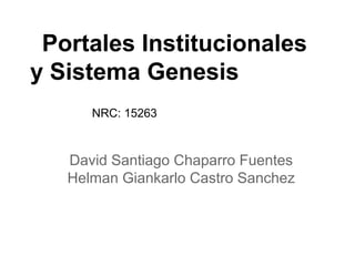 David Santiago Chaparro Fuentes
Helman Giankarlo Castro Sanchez
Portales Institucionales
y Sistema Genesis
NRC: 15263
 