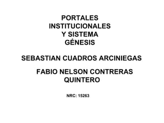 FABIO NELSON CONTRERAS
QUINTERO
SEBASTIAN CUADROS ARCINIEGAS
PORTALES
INSTITUCIONALES
Y SISTEMA
GÉNESIS
NRC: 15263
 