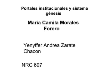 Maria Camila Morales
Forero
Portales institucionales y sistema
génesis
Yenyffer Andrea Zarate
Chacon
NRC 697
 