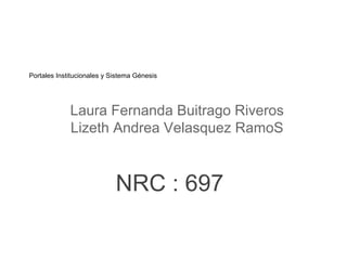 Portales Institucionales y Sistema Génesis
Laura Fernanda Buitrago Riveros
Lizeth Andrea Velasquez RamoS
NRC : 697
 