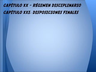 CAPÍTULO XX - RÉGIMEN DISCIPLINARIO
CAPÍTULO XXI. DISPOSICIONES FINALES
 