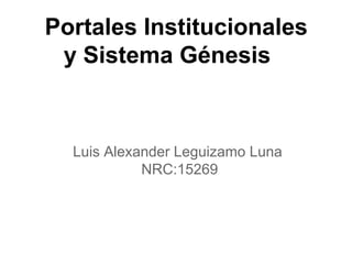 Portales Institucionales
y Sistema Génesis
Luis Alexander Leguizamo Luna
NRC:15269
 