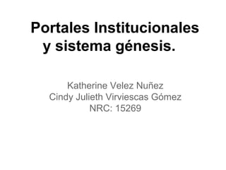 Portales Institucionales
y sistema génesis.
Katherine Velez Nuñez
Cindy Julieth Virviescas Gómez
NRC: 15269
 