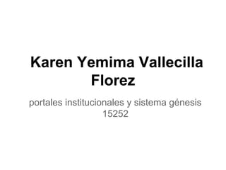 Karen Yemima Vallecilla
Florez
portales institucionales y sistema génesis
15252
 