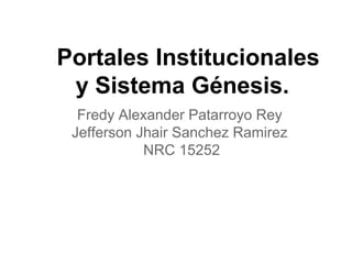Portales Institucionales
y Sistema Génesis.
Fredy Alexander Patarroyo Rey
Jefferson Jhair Sanchez Ramirez
NRC 15252