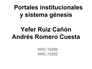 Portales institucionales
y sistema génesis
Yefer Ruiz Cañón
Andrés Romero Cuesta
NRC:15269
NRC:15252
 