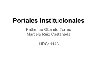 Portales Institucionales
Katherine Obando Torres
Marcela Ruiz Castañeda
NRC: 1143
 