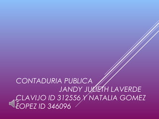 CONTADURIA PUBLICA
JANDY JULIETH LAVERDE
CLAVIJO ID 312556 Y NATALIA GOMEZ
LOPEZ ID 346096
 