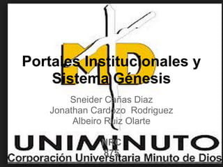 Portales Institucionales y
Sistema Génesis
Sneider Cañas Diaz
Jonathan Cardozo Rodriguez
Albeiro Ruiz Olarte
NRC
875
 