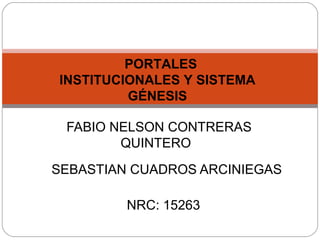 SEBASTIAN CUADROS ARCINIEGAS
FABIO NELSON CONTRERAS
QUINTERO
PORTALES
INSTITUCIONALES Y SISTEMA
GÉNESIS
NRC: 15263
 