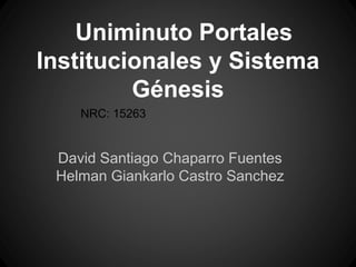David Santiago Chaparro Fuentes
Helman Giankarlo Castro Sanchez
Uniminuto Portales
Institucionales y Sistema
Génesis
NRC: 15263
 