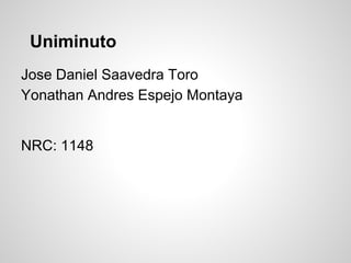 Uniminuto
Jose Daniel Saavedra Toro
Yonathan Andres Espejo Montaya
NRC: 1148
 