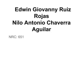 Edwin Giovanny Ruiz
Rojas
Nilo Antonio Chaverra
Aguilar
NRC: 651
 