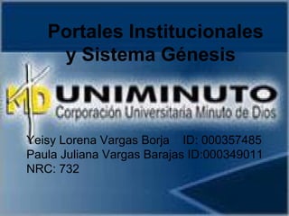 Portales Institucionales
y Sistema Génesis
Yeisy Lorena Vargas Borja ID: 000357485
Paula Juliana Vargas Barajas ID:000349011
NRC: 732
 