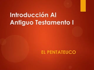 Introducción Al
Antiguo Testamento I
EL PENTATEUCO
 