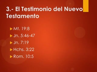 3.- El Testimonio del Nuevo
Testamento
 Mt. 19:8
 Jn. 5:46-47
 Jn. 7:19
 Hchs. 3:22
 Rom. 10:5
 