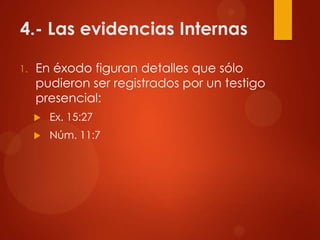 4.- Las evidencias Internas
1. En éxodo figuran detalles que sólo
pudieron ser registrados por un testigo
presencial:
 Ex. 15:27
 Núm. 11:7
 
