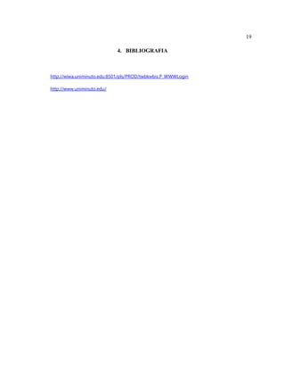 19
4. BIBLIOGRAFIA
http://wiwa.uniminuto.edu:8501/pls/PROD/twbkwbis.P_WWWLogin
http://www.uniminuto.edu/
 