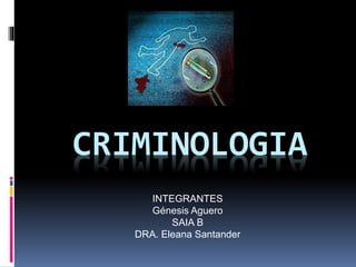 CRIMINOLOGIA
INTEGRANTES
Génesis Aguero
SAIA B
DRA. Eleana Santander
 