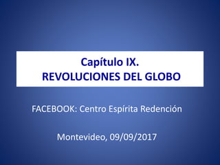 Capítulo IX.
REVOLUCIONES DEL GLOBO
FACEBOOK: Centro Espírita Redención
Montevideo, 09/09/2017
 