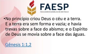 •No princípio criou Deus o céu e a terra.
E a terra era sem forma e vazia; e havia
trevas sobre a face do abismo; e o Espírito
de Deus se movia sobre a face das águas.
Gênesis 1:1,2
 