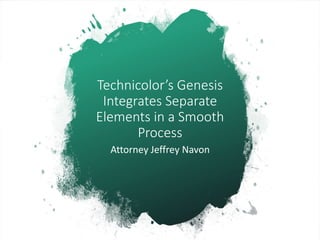 Technicolor’s Genesis
Integrates Separate
Elements in a Smooth
Process
Attorney Jeffrey Navon
 