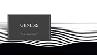 GENESIS
“In the beginning…”
 